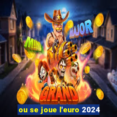 ou se joue l'euro 2024