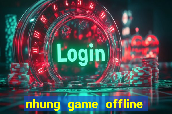 nhung game offline bat hu