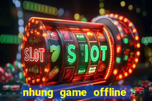 nhung game offline bat hu