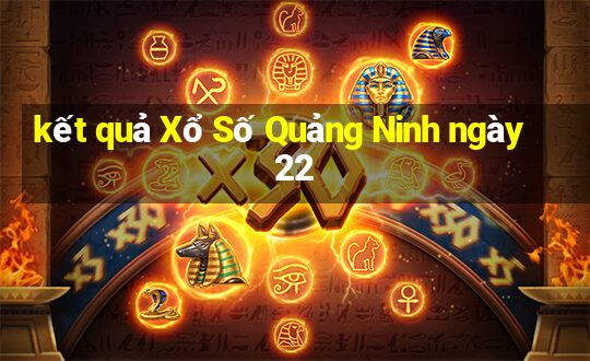 kết quả Xổ Số Quảng Ninh ngày 22