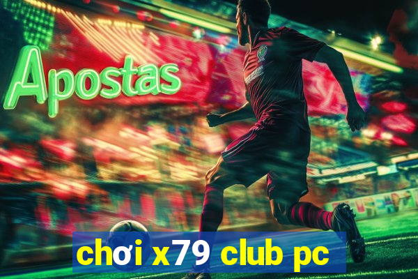 chơi x79 club pc