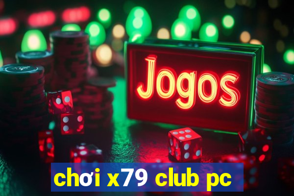 chơi x79 club pc