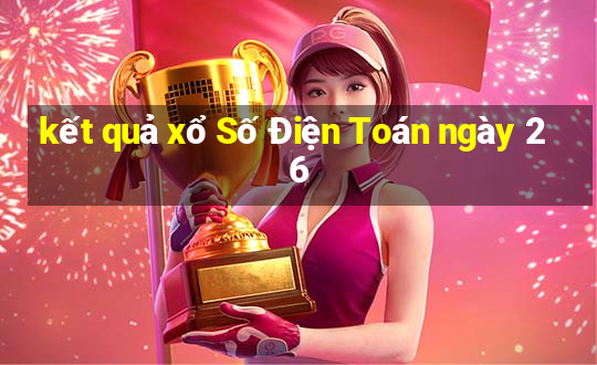 kết quả xổ Số Điện Toán ngày 26