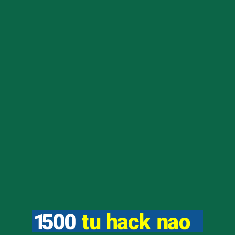 1500 tu hack nao