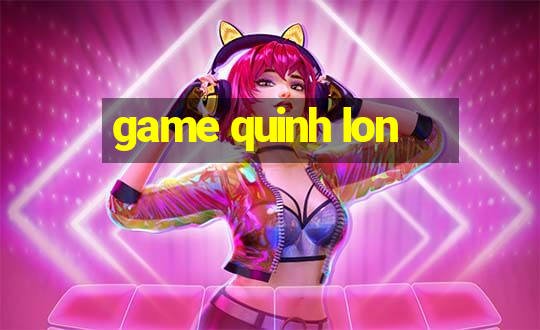 game quinh lon