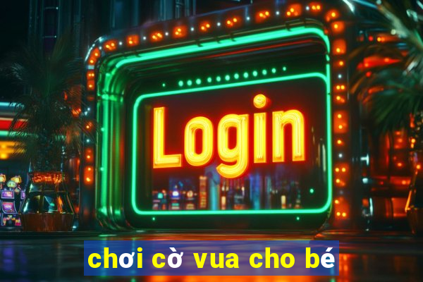 chơi cờ vua cho bé