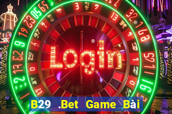 B29 .Bet Game Bài Quay Hũ