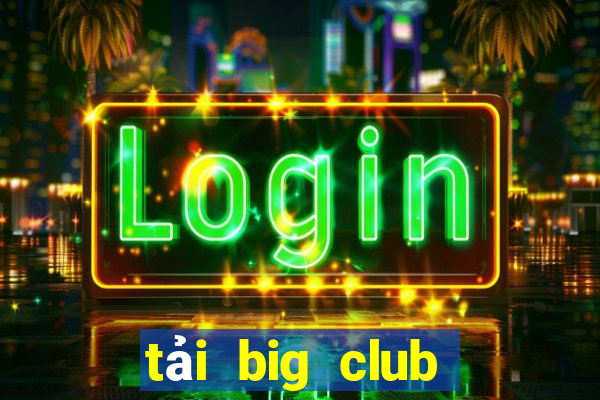 tải big club phiên bản mới