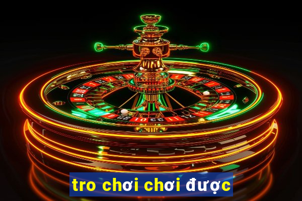 tro chơi chơi được