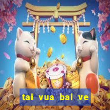 tai vua bai ve dien thoai