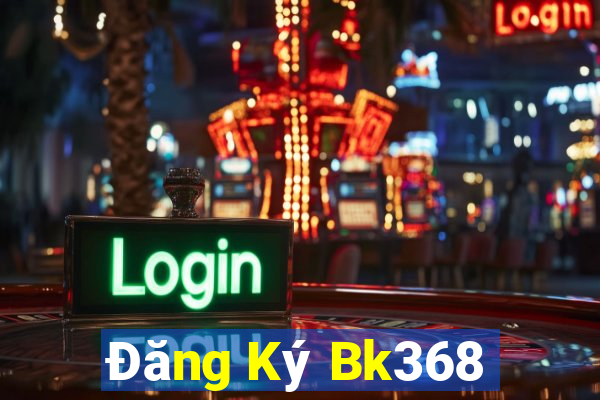 Đăng Ký Bk368