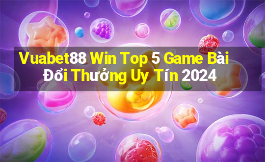 Vuabet88 Win Top 5 Game Bài Đổi Thưởng Uy Tín 2024