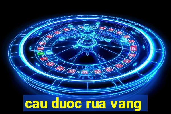 cau duoc rua vang