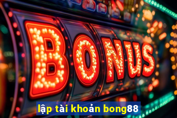 lập tài khoản bong88