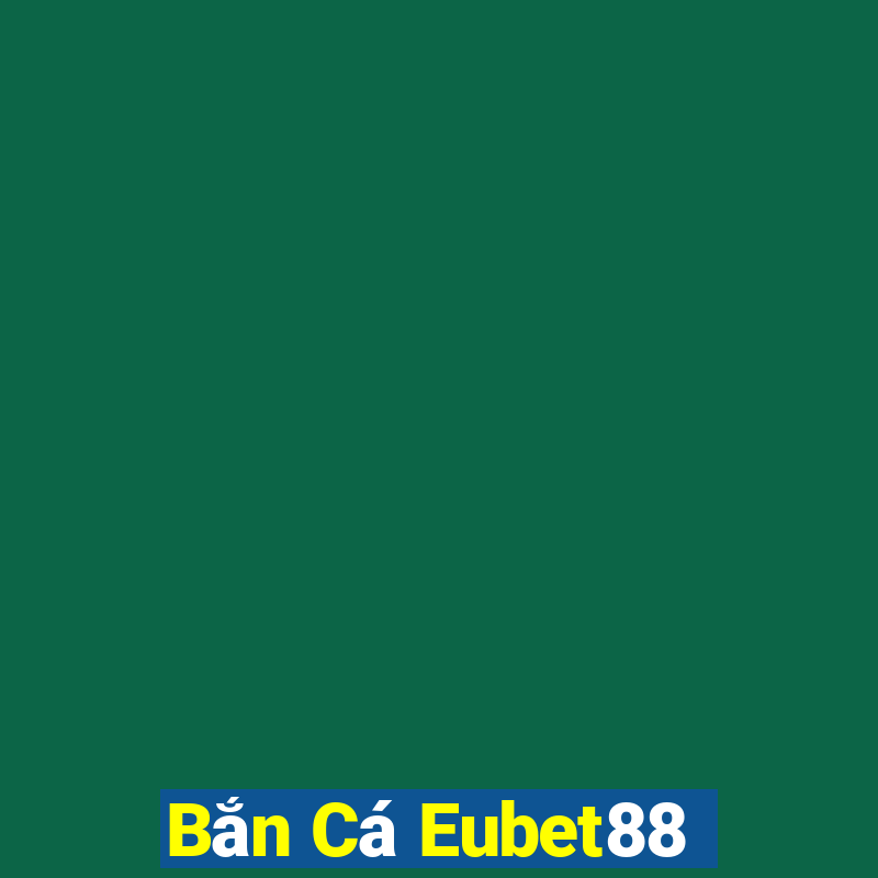 Bắn Cá Eubet88