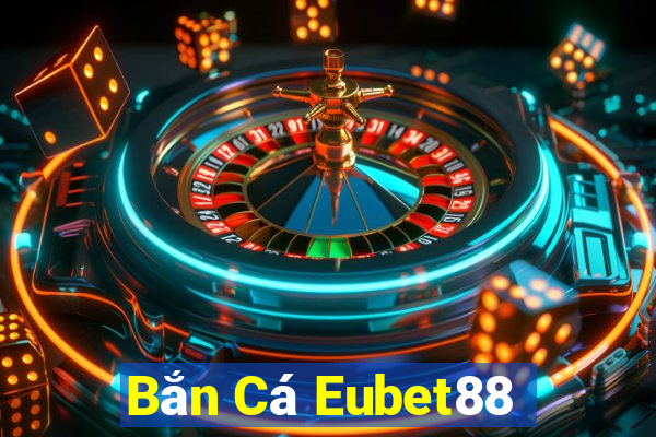 Bắn Cá Eubet88