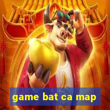 game bat ca map