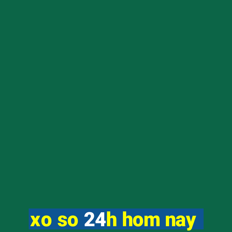 xo so 24h hom nay