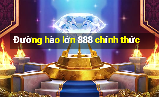 Đường hào lớn 888 chính thức