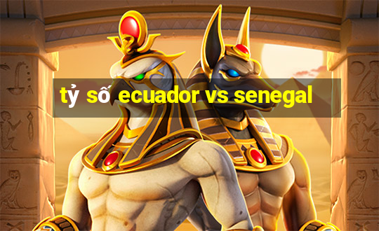 tỷ số ecuador vs senegal