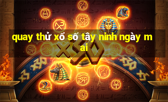 quay thử xổ số tây ninh ngày mai