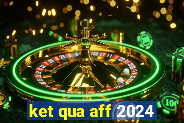 ket qua aff 2024