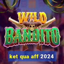 ket qua aff 2024