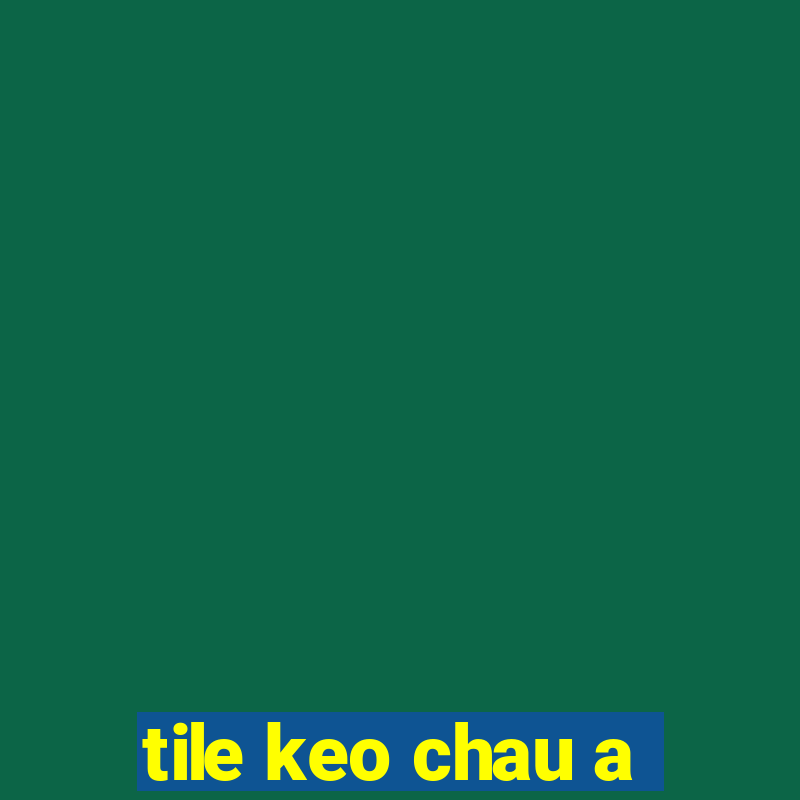 tile keo chau a