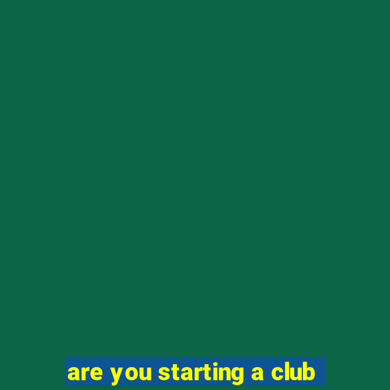 are you starting a club