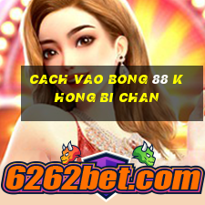 cach vao bong 88 khong bi chan