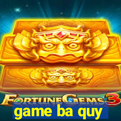 game ba quy