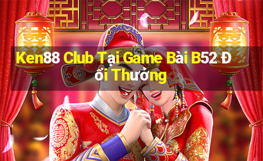 Ken88 Club Tại Game Bài B52 Đổi Thưởng