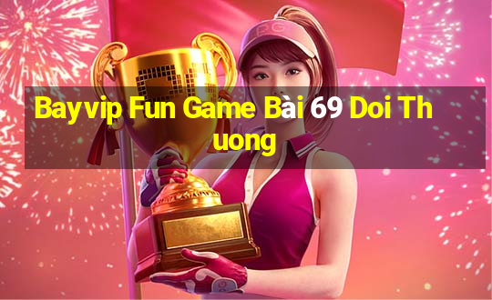 Bayvip Fun Game Bài 69 Doi Thuong