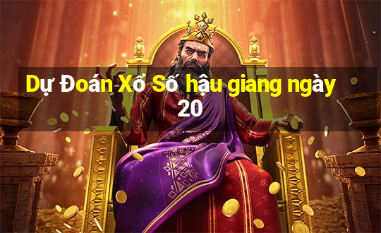 Dự Đoán Xổ Số hậu giang ngày 20