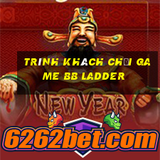 Trình khách chơi game bb Ladder