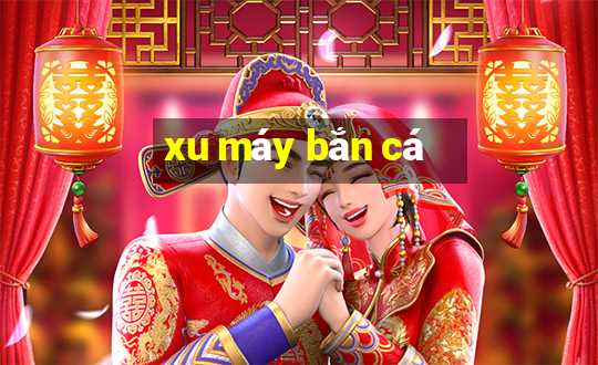 xu máy bắn cá