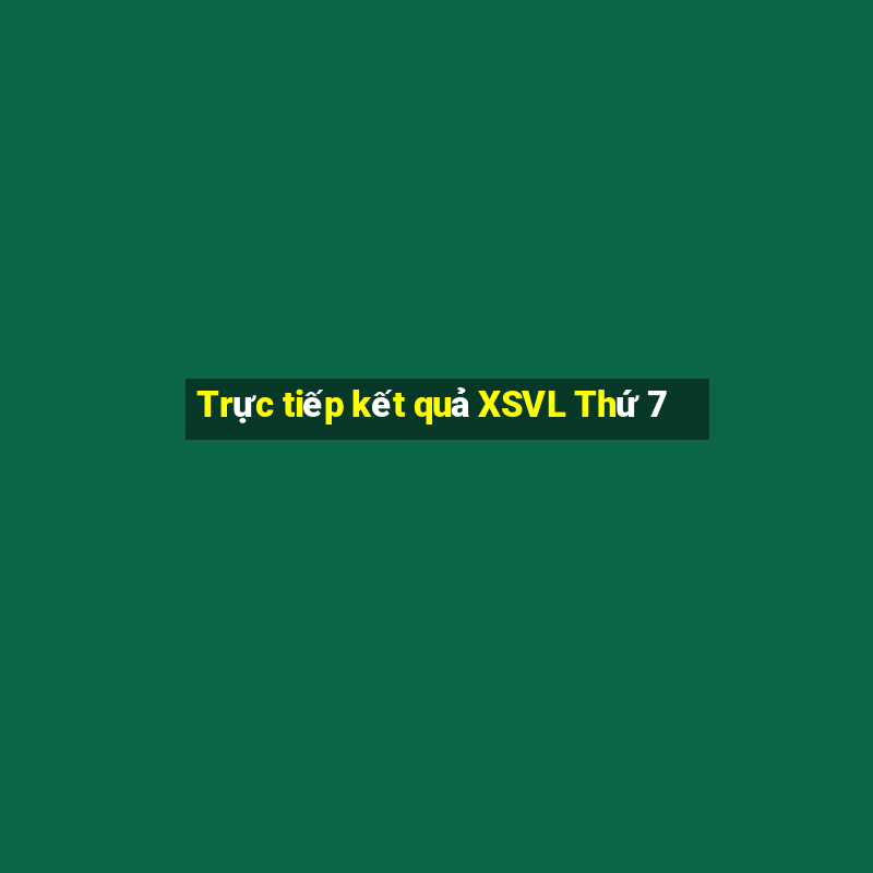 Trực tiếp kết quả XSVL Thứ 7