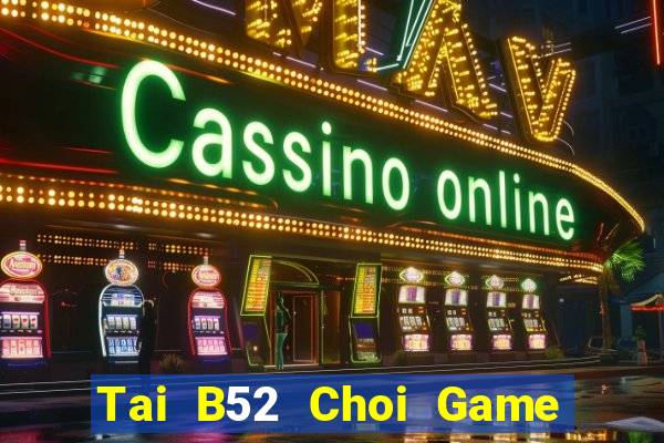 Tai B52 Choi Game Đánh Bài