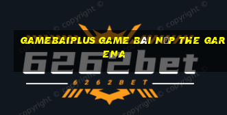 Gamebaiplus Game Bài Nạp The Garena