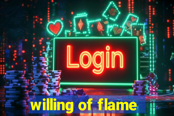 willing of flame