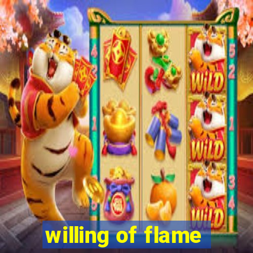 willing of flame