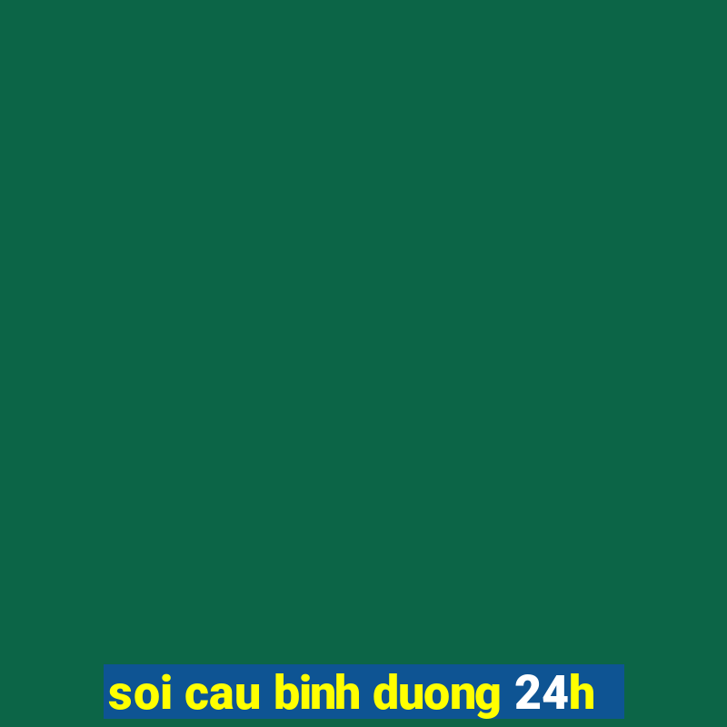 soi cau binh duong 24h