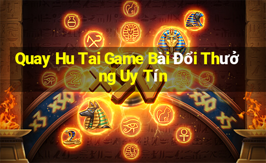 Quay Hu Tai Game Bài Đổi Thưởng Uy Tín