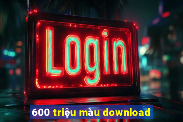 600 triệu màu download