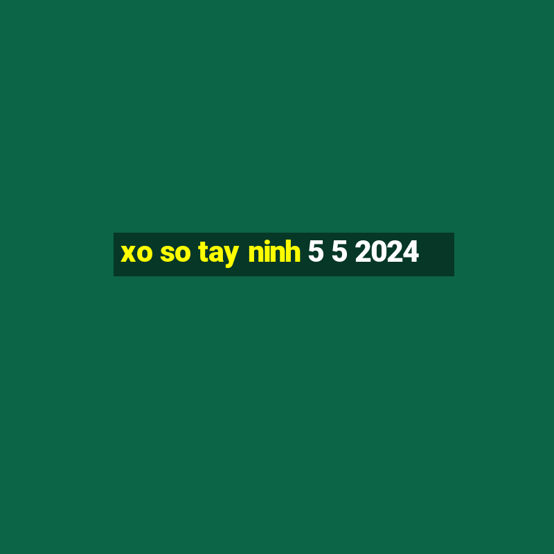 xo so tay ninh 5 5 2024