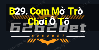 B29. Com Mở Trò Chơi Ô Tô