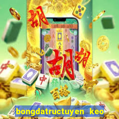 bongdatructuyen keo nha cai