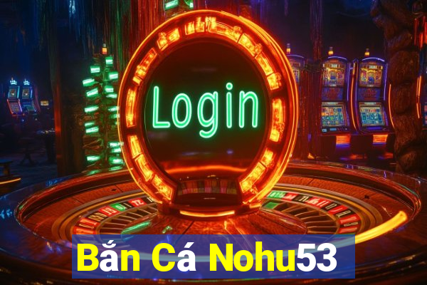 Bắn Cá Nohu53