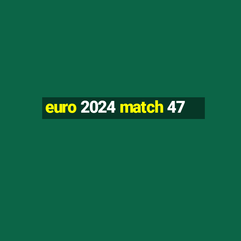 euro 2024 match 47