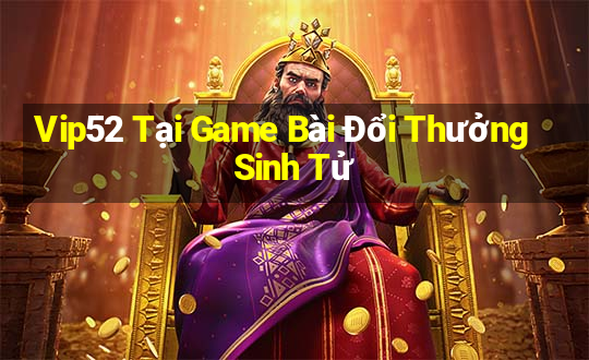 Vip52 Tại Game Bài Đổi Thưởng Sinh Tử